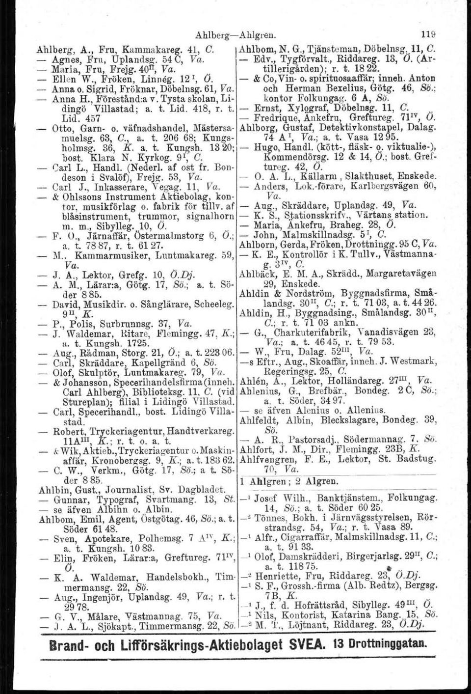 ; Anna H., Förestånd:a v. Tysta skolan, Li- kontor Folkungag. 6 A, Bö. dingö Villastad; a. t. Lid. 418, r. t. - Ernst, Xylggraf, Döbelnsg. 11, C.. Lid. 457 - Fredrique, Ankefru, Greftureg. 7l IV, O.