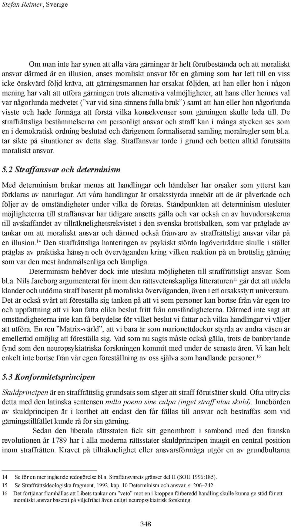 någorlunda medvetet ( var vid sina sinnens fulla bruk ) samt att han eller hon någorlunda visste och hade förmåga att förstå vilka konsekvenser som gärningen skulle leda till.