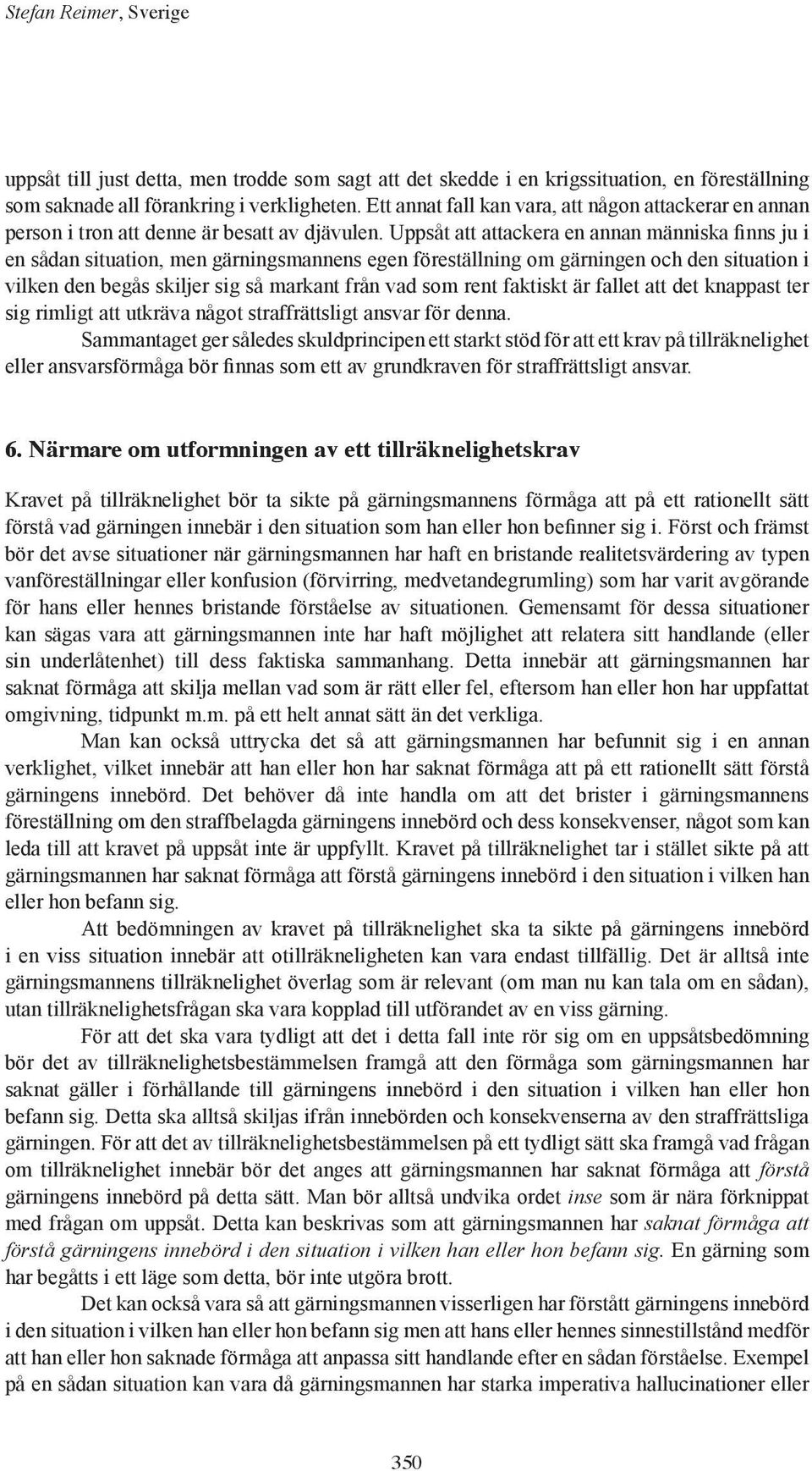 Uppsåt att attackera en annan människa finns ju i en sådan situation, men gärningsmannens egen föreställning om gärningen och den situation i vilken den begås skiljer sig så markant från vad som rent