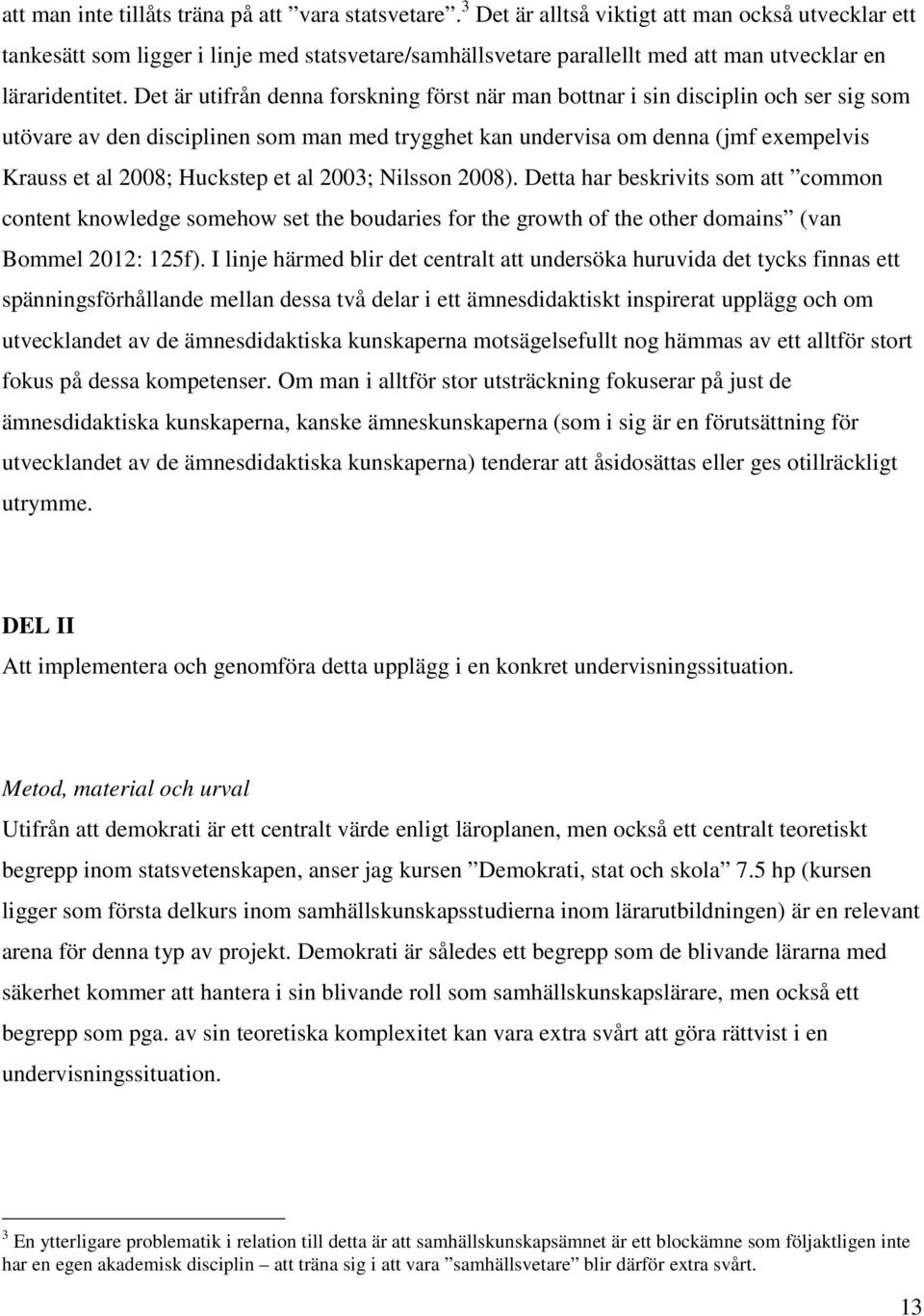 Det är utifrån denna forskning först när man bottnar i sin disciplin och ser sig som utövare av den disciplinen som man med trygghet kan undervisa om denna (jmf exempelvis Krauss et al 2008; Huckstep