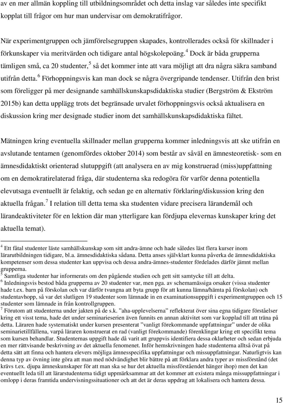 4 Dock är båda grupperna tämligen små, ca 20 studenter, 5 så det kommer inte att vara möjligt att dra några säkra samband utifrån detta. 6 Förhoppningsvis kan man dock se några övergripande tendenser.