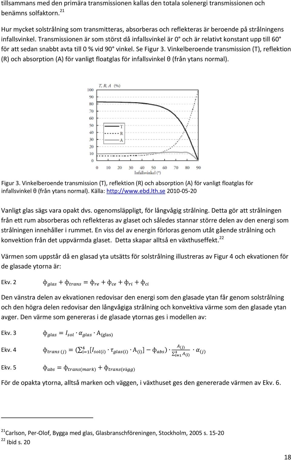 Transmissionen är som störst då infallsvinkel är 0 och är relativt konstant upp till 60 för att sedan snabbt avta till 0 % vid 90 vinkel. Se Figur 3.