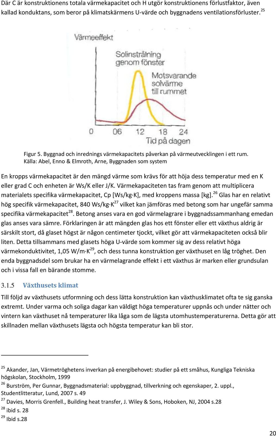 Källa: Abel, Enno & Elmroth, Arne, Byggnaden som system En kropps värmekapacitet är den mängd värme som krävs för att höja dess temperatur med en K eller grad C och enheten är Ws/K eller J/K.