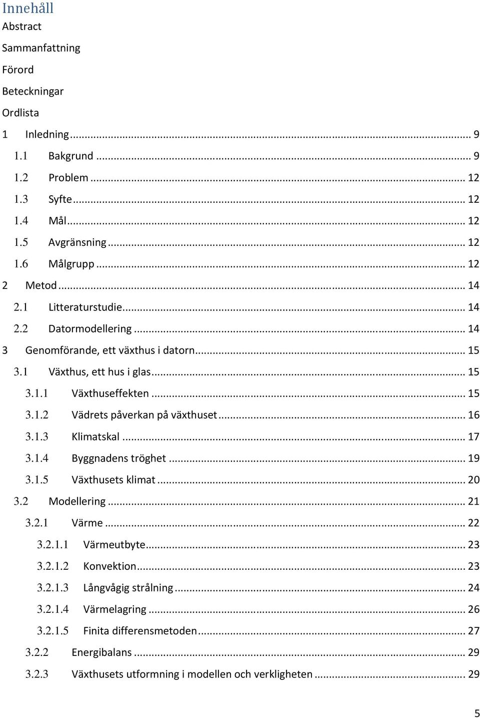 .. 16 3.1.3 Klimatskal... 17 3.1.4 Byggnadens tröghet... 19 3.1.5 Växthusets klimat... 20 3.2 Modellering... 21 3.2.1 Värme... 22 3.2.1.1 Värmeutbyte... 23 3.2.1.2 Konvektion... 23 3.2.1.3 Långvågig strålning.