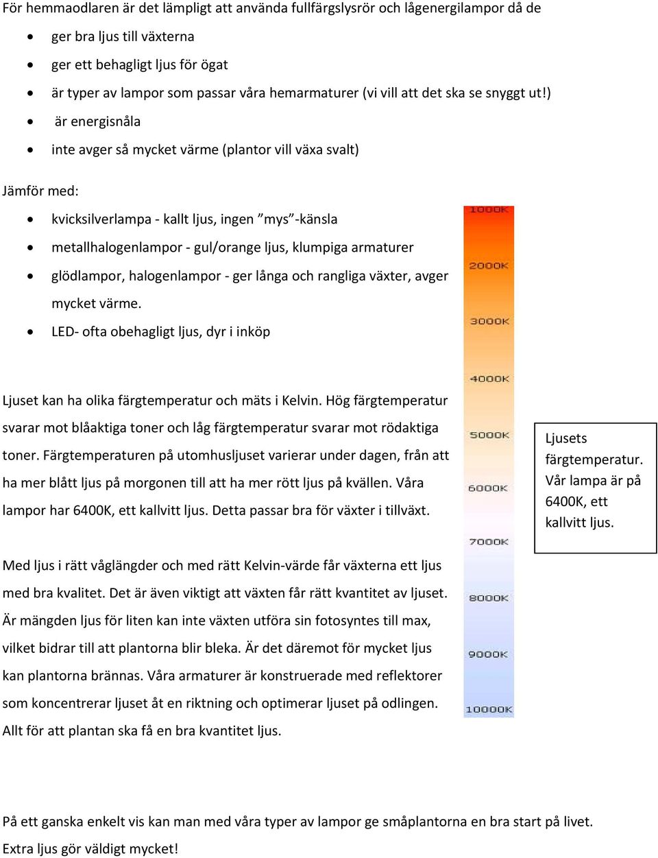 ) är energisnåla inte avger så mycket värme (plantor vill växa svalt) Jämför med: kvicksilverlampa kallt ljus, ingen mys känsla metallhalogenlampor gul/orange ljus, klumpiga armaturer glödlampor,