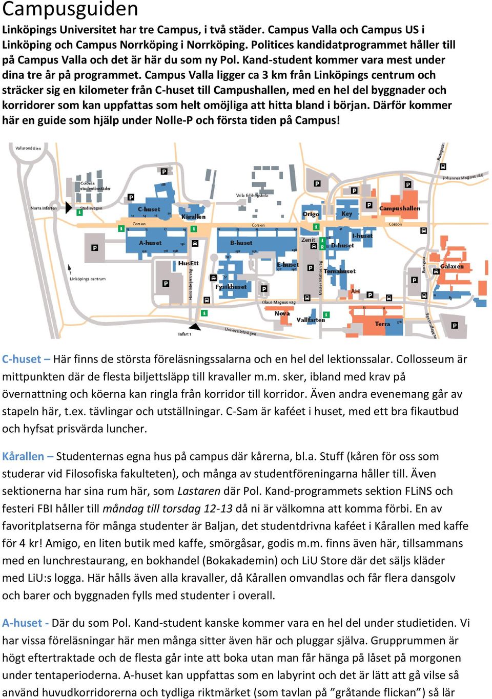 Campus Valla ligger ca 3 km från Linköpings centrum och sträcker sig en kilometer från C-huset till Campushallen, med en hel del byggnader och korridorer som kan uppfattas som helt omöjliga att hitta