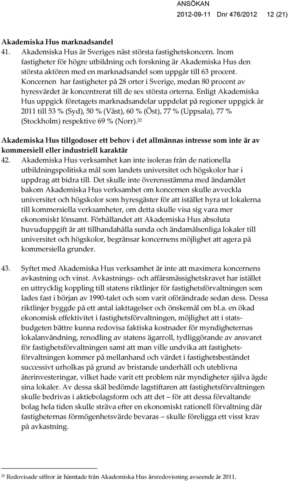 Koncernen har fastigheter på 28 orter i Sverige, medan 80 procent av hyresvärdet är koncentrerat till de sex största orterna.