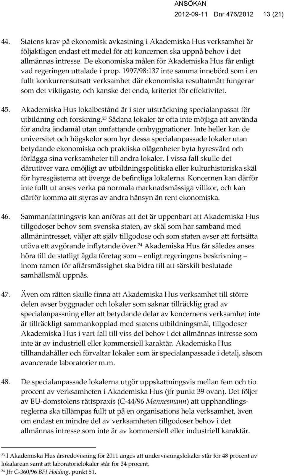 1997/98:137 inte samma innebörd som i en fullt konkurrensutsatt verksamhet där ekonomiska resultatmått fungerar som det viktigaste, och kanske det enda, kriteriet för effektivitet. 45.