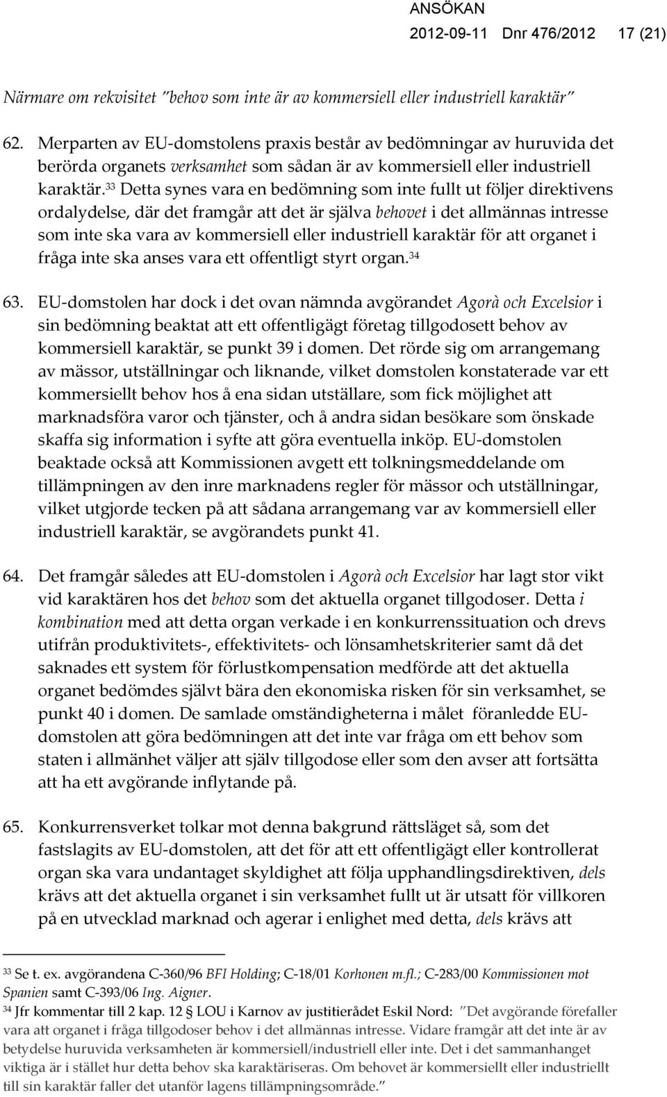 33 Detta synes vara en bedömning som inte fullt ut följer direktivens ordalydelse, där det framgår att det är själva behovet i det allmännas intresse som inte ska vara av kommersiell eller