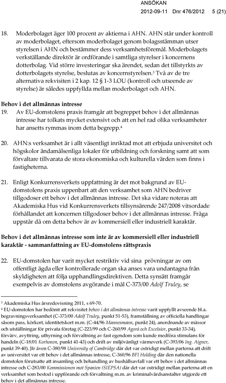 Moderbolagets verkställande direktör är ordförande i samtliga styrelser i koncernens dotterbolag.