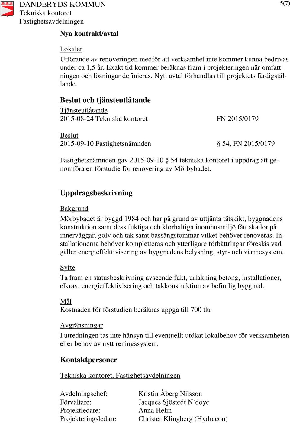 Beslut och tjänsteutlåtande Tjänsteutlåtande 2015-08-24 FN 2015/0179 Beslut 2015-09-10 Fastighetsnämnden 54, FN 2015/0179 Fastighetsnämnden gav 2015-09-10 54 tekniska kontoret i uppdrag att genomföra