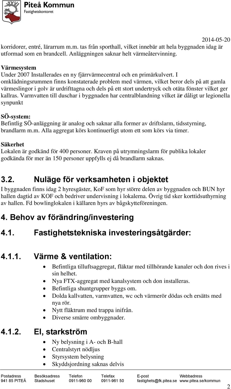 I omklädningsrummen finns konstaterade problem med värmen, vilket beror dels på att gamla värmeslingor i golv är urdrifttagna och dels på ett stort undertryck och otäta fönster vilket ger kallras.