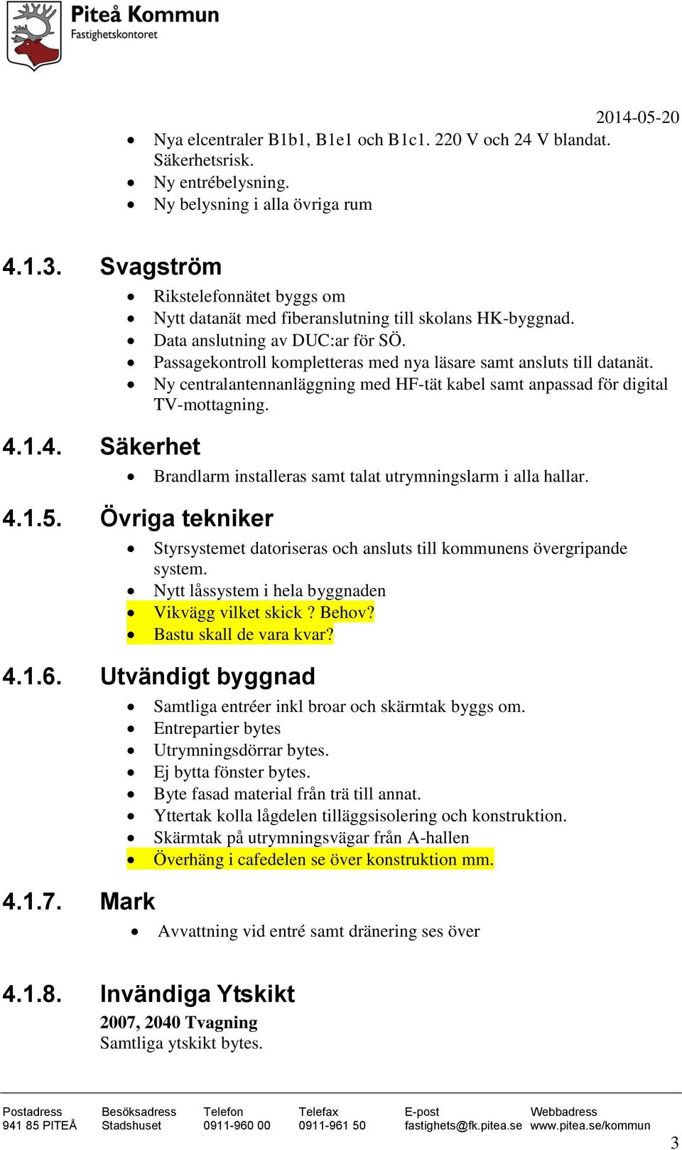 Passagekontroll kompletteras med nya läsare samt ansluts till datanät. Ny centralantennanläggning med HF-tät kabel samt anpassad för digital TV-mottagning.