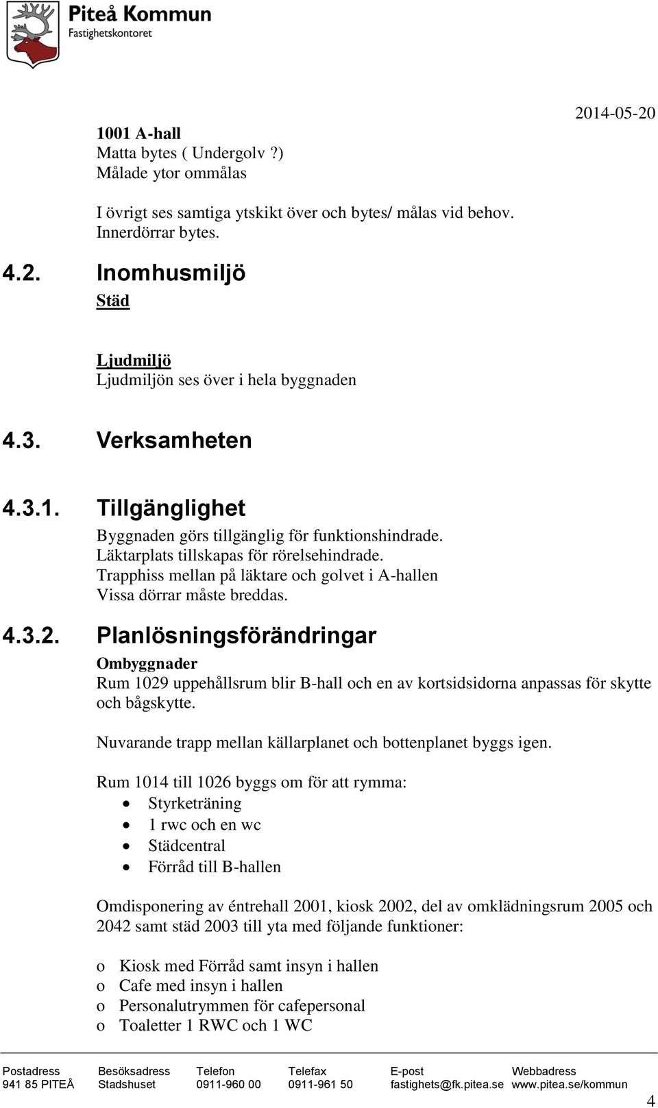 Trapphiss mellan på läktare och golvet i A-hallen Vissa dörrar måste breddas. 4.3.2.