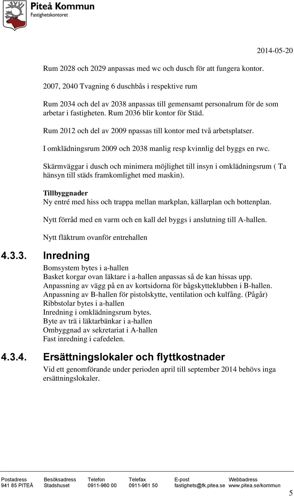 Rum 2012 och del av 2009 npassas till kontor med två arbetsplatser. I omklädningsrum 2009 och 2038 manlig resp kvinnlig del byggs en rwc.