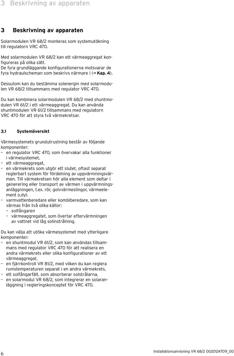 Dessutom kan du bestämma solenergin med solarmodulen VR 68/2 tillsammans med regulator VRC 470. Du kan kombinera solarmodulen VR 68/2 med shuntmodulen VR 61/2 i ett värmeaggregat.