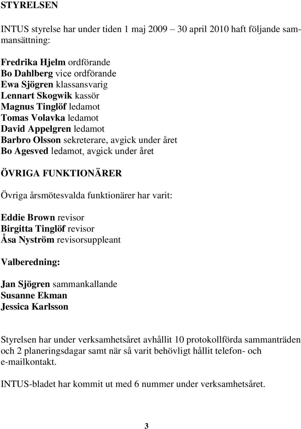 årsmötesvalda funktionärer har varit: Eddie Brown revisor Birgitta Tinglöf revisor Åsa Nyström revisorsuppleant Valberedning: Jan Sjögren sammankallande Susanne Ekman Jessica Karlsson Styrelsen