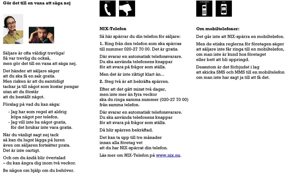 - Jag vill inte ha något gratis, för det brukar inte vara gratis. När du vänligt sagt nej tack så kan du lugnt lägga på luren även om säljaren fortsätter prata. Det är inte oartigt.