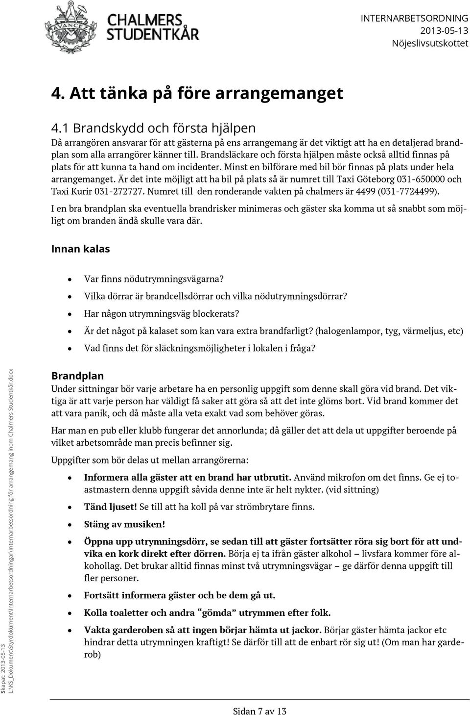 Brandsläckare och första hjälpen måste också alltid finnas på plats för att kunna ta hand om incidenter. Minst en bilförare med bil bör finnas på plats under hela arrangemanget.