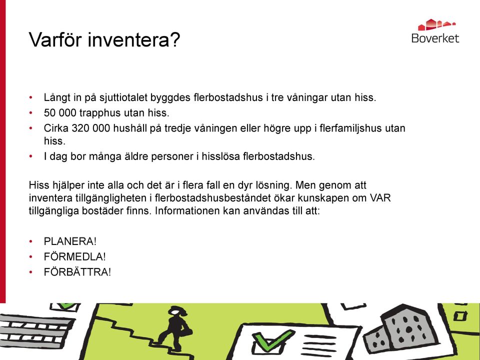 I dag bor många äldre personer i hisslösa flerbostadshus. Hiss hjälper inte alla och det är i flera fall en dyr lösning.