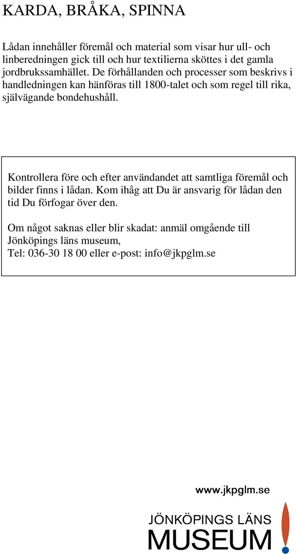 De förhållanden och processer som beskrivs i handledningen kan hänföras till 1800-talet och som regel till rika, självägande bondehushåll.