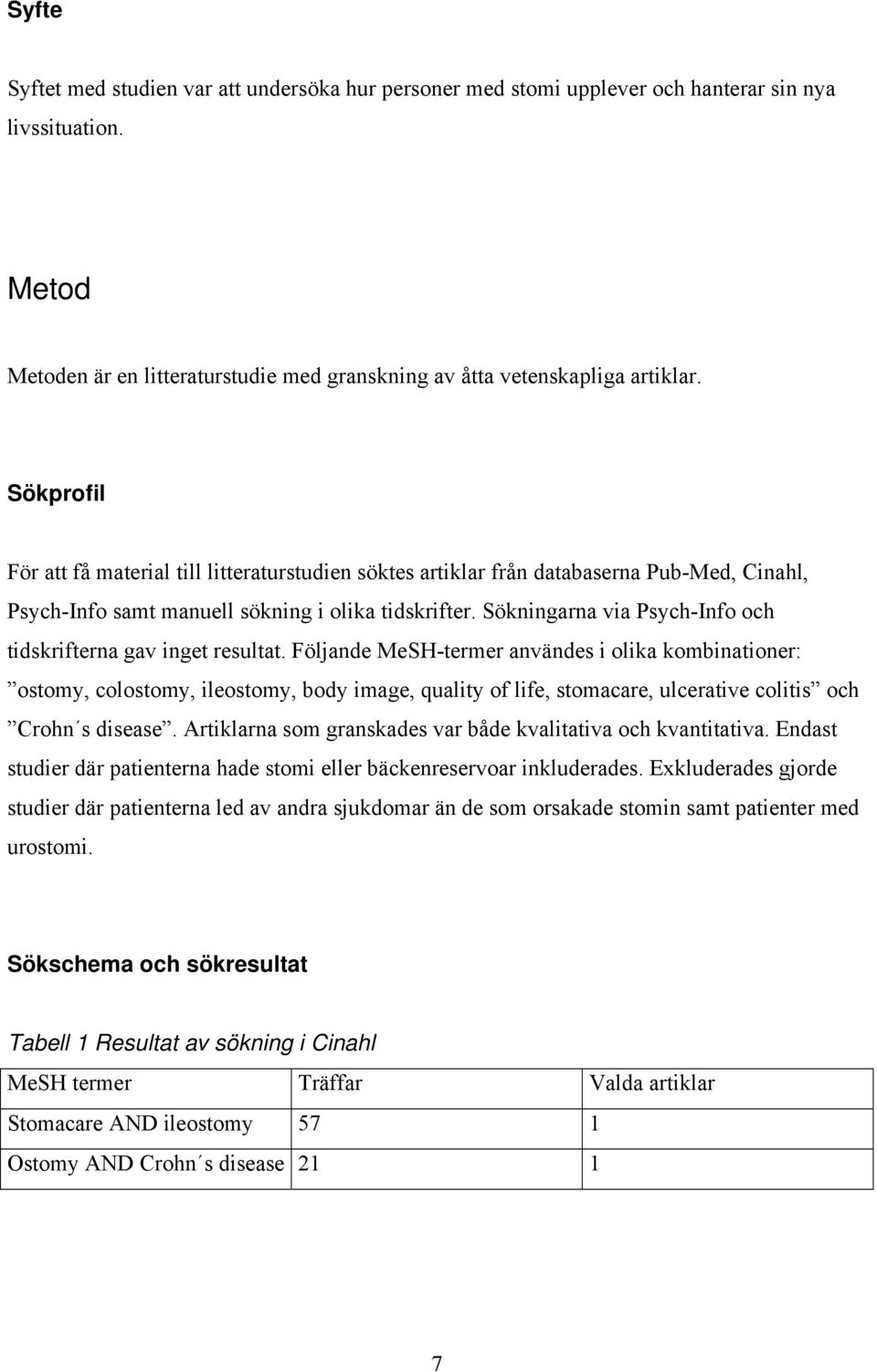 Sökningarna via Psych-Info och tidskrifterna gav inget resultat.