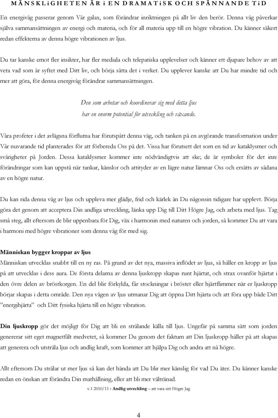 Du tar kanske emot fler insikter, har fler mediala och telepatiska upplevelser och känner ett djupare behov av att veta vad som är syftet med Ditt liv, och börja sätta det i verket.