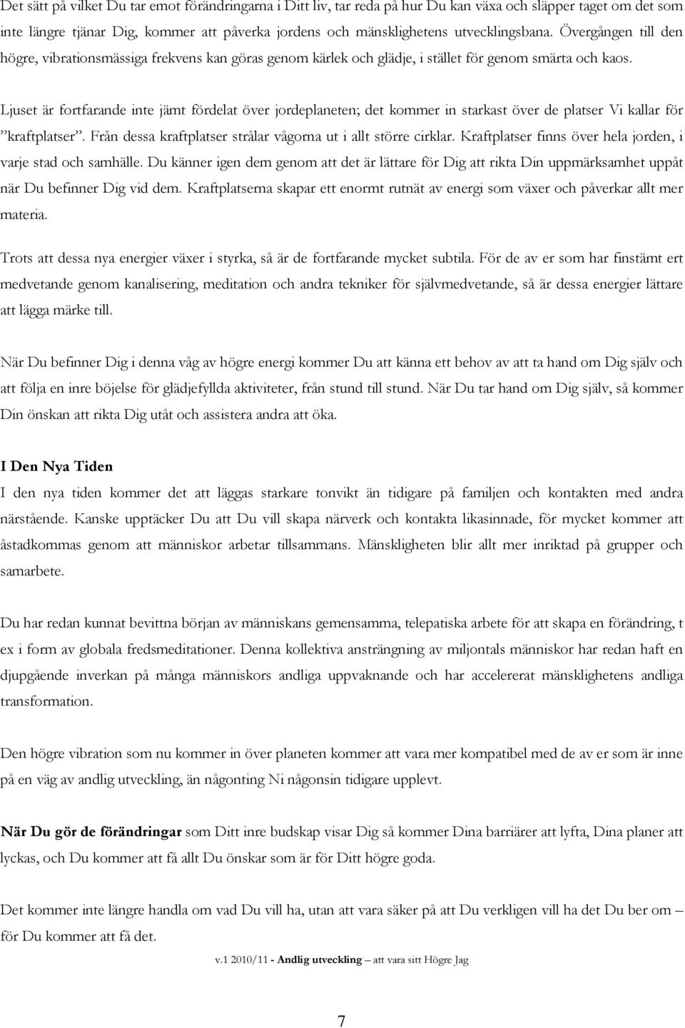 Ljuset är fortfarande inte jämt fördelat över jordeplaneten; det kommer in starkast över de platser Vi kallar för kraftplatser. Från dessa kraftplatser strålar vågorna ut i allt större cirklar.