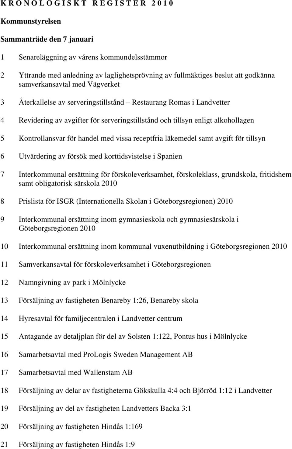 5 Kontrollansvar för handel med vissa receptfria läkemedel samt avgift för tillsyn 6 Utvärdering av försök med korttidsvistelse i Spanien 7 Interkommunal ersättning för förskoleverksamhet,