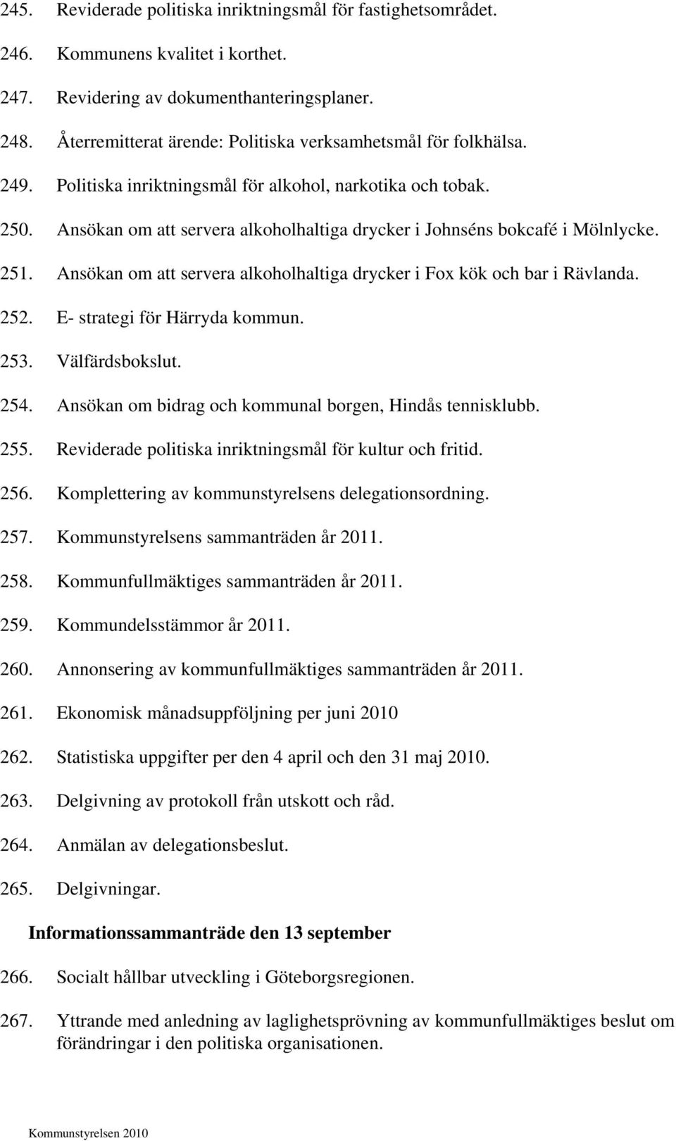 Ansökan om att servera alkoholhaltiga drycker i Johnséns bokcafé i Mölnlycke. 251. Ansökan om att servera alkoholhaltiga drycker i Fox kök och bar i Rävlanda. 252. E- strategi för Härryda kommun. 253.