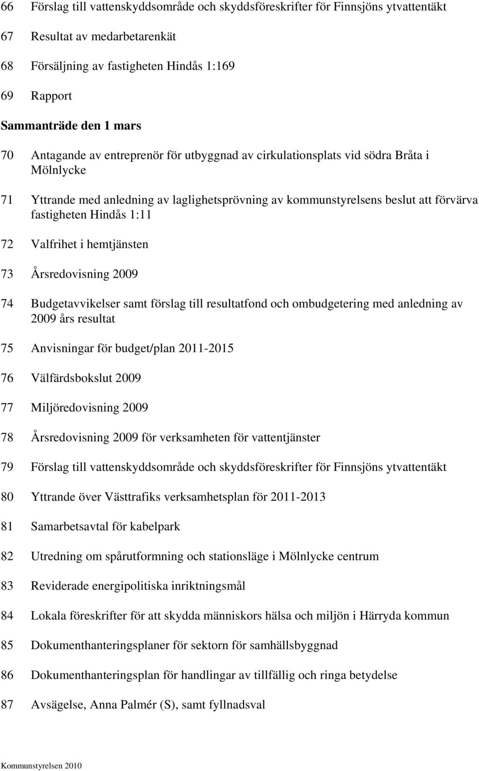 72 Valfrihet i hemtjänsten 73 Årsredovisning 2009 74 Budgetavvikelser samt förslag till resultatfond och ombudgetering med anledning av 2009 års resultat 75 Anvisningar för budget/plan 2011-2015 76