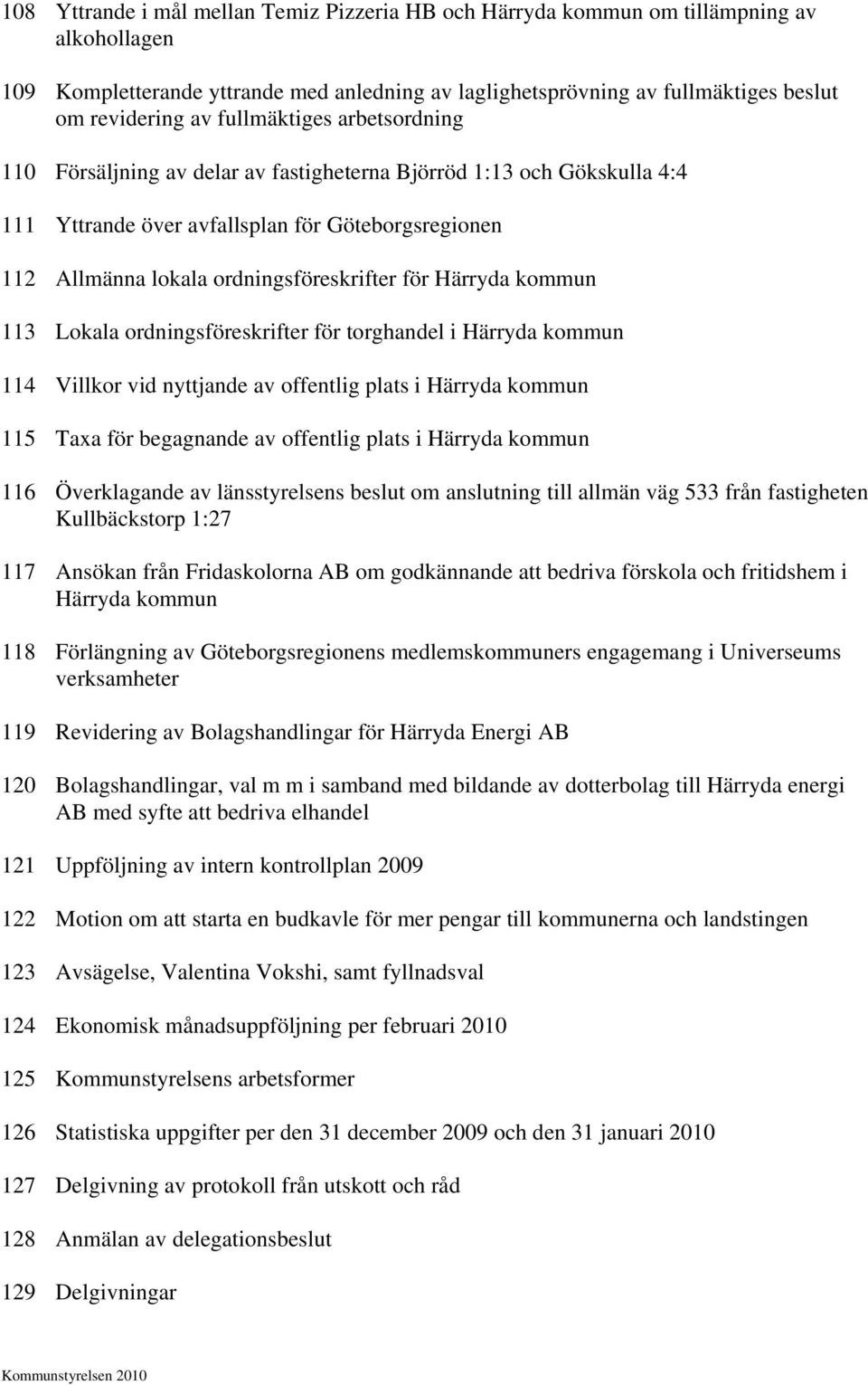 Härryda kommun 113 Lokala ordningsföreskrifter för torghandel i Härryda kommun 114 Villkor vid nyttjande av offentlig plats i Härryda kommun 115 Taxa för begagnande av offentlig plats i Härryda