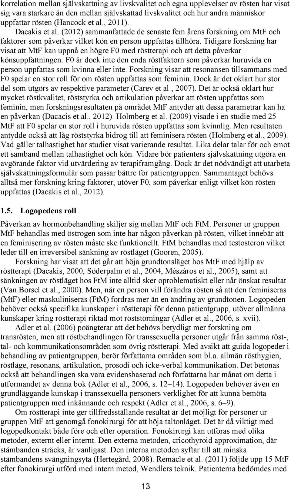 Tidigare forskning har visat att MtF kan uppnå en högre F0 med röstterapi och att detta påverkar könsuppfattningen.