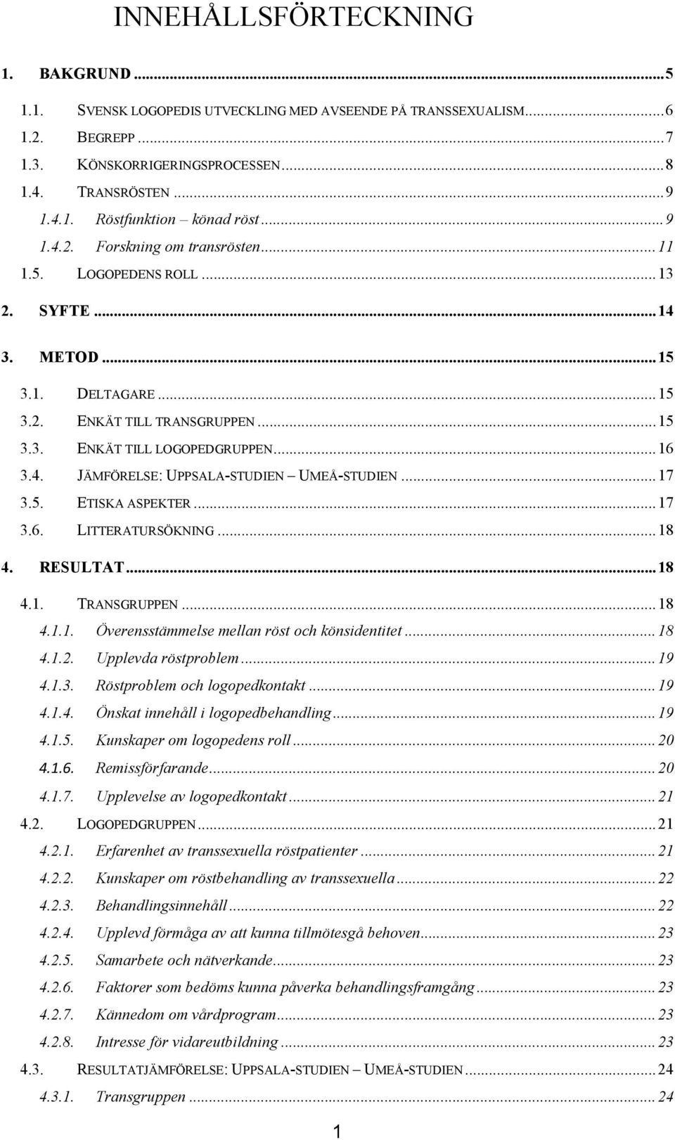 ..17 3.5. ETISKA ASPEKTER...17 3.6. LITTERATURSÖKNING...18 4. RESULTAT...18 4.1. TRANSGRUPPEN...18 4.1.1. Överensstämmelse mellan röst och könsidentitet...18 4.1.2. Upplevda röstproblem...19 4.1.3. Röstproblem och logopedkontakt.