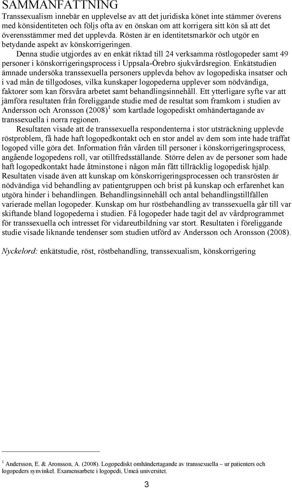 Denna studie utgjordes av en enkät riktad till 24 verksamma röstlogopeder samt 49 personer i könskorrigeringsprocess i Uppsala-Örebro sjukvårdsregion.