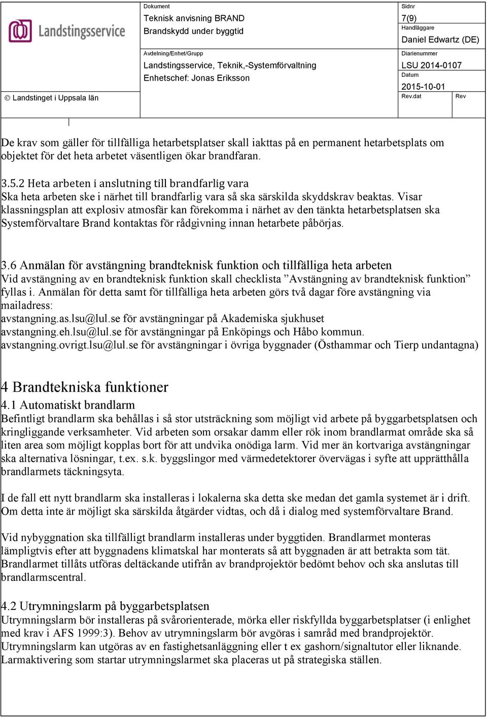 Visar klassningsplan att explosiv atmosfär kan förekomma i närhet av den tänkta hetarbetsplatsen ska Systemförvaltare Brand kontaktas för rådgivning innan hetarbete påbörjas. 3.