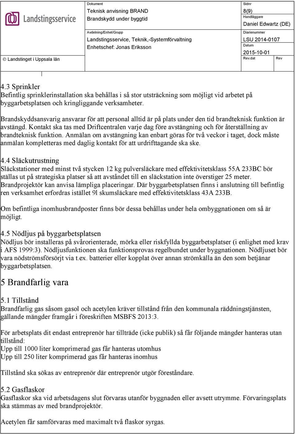 Kontakt ska tas med Driftcentralen varje dag före avstängning och för återställning av brandteknisk funktion.