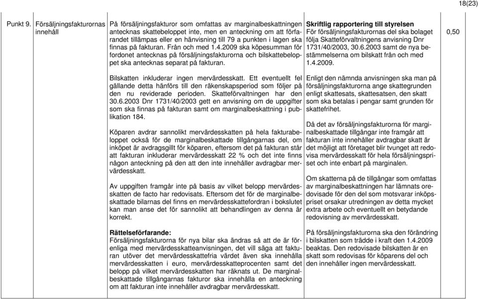 79 a punkten i lagen ska finnas på fakturan. Från och med 1.4.2009 ska köpesumman för fordonet antecknas på försäljningsfakturorna och bilskattebeloppet ska antecknas separat på fakturan.