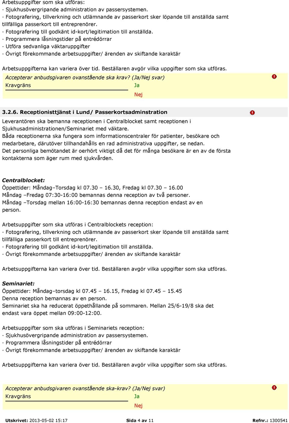 Programmera låsningstider på entrédörrar Utföra sedvanliga väktaruppgifter Övrigt förekommande arbetsuppgifter/ ärenden av skiftande karaktär Arbetsuppgifterna kan variera över tid.