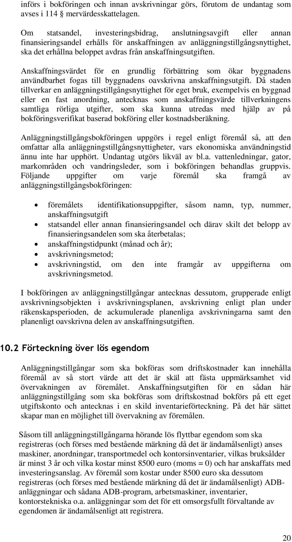 anskaffningsutgiften. Anskaffningsvärdet för en grundlig förbättring som ökar byggnadens användbarhet fogas till byggnadens oavskrivna anskaffningsutgift.