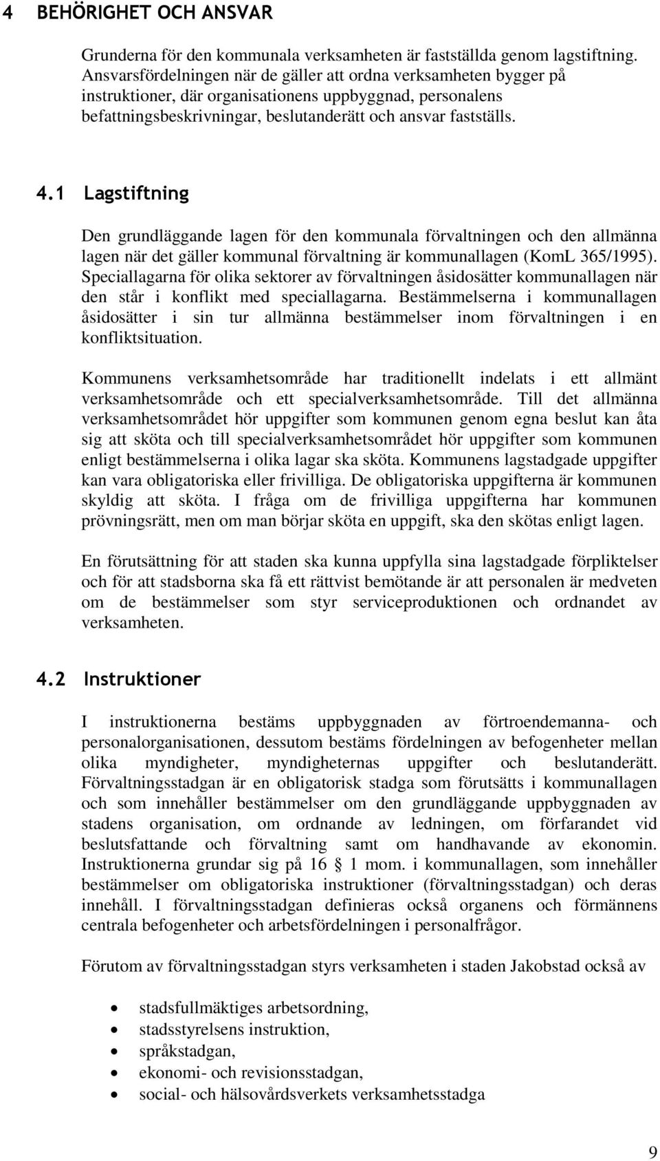 1 Lagstiftning Den grundläggande lagen för den kommunala förvaltningen och den allmänna lagen när det gäller kommunal förvaltning är kommunallagen (KomL 365/1995).