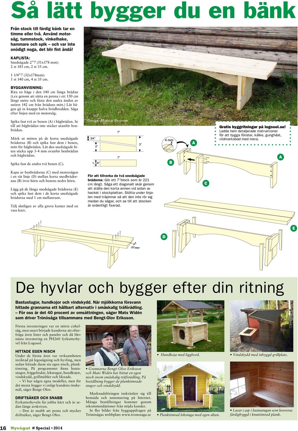 ex genom att sätta en penna i ett 150 cm långt snöre och fästa den andra änden av snöret 142 cm från brädans mitt.) Låt bågen gå in knappt halva brädbredden. Såga efter linjen med en motorsåg.