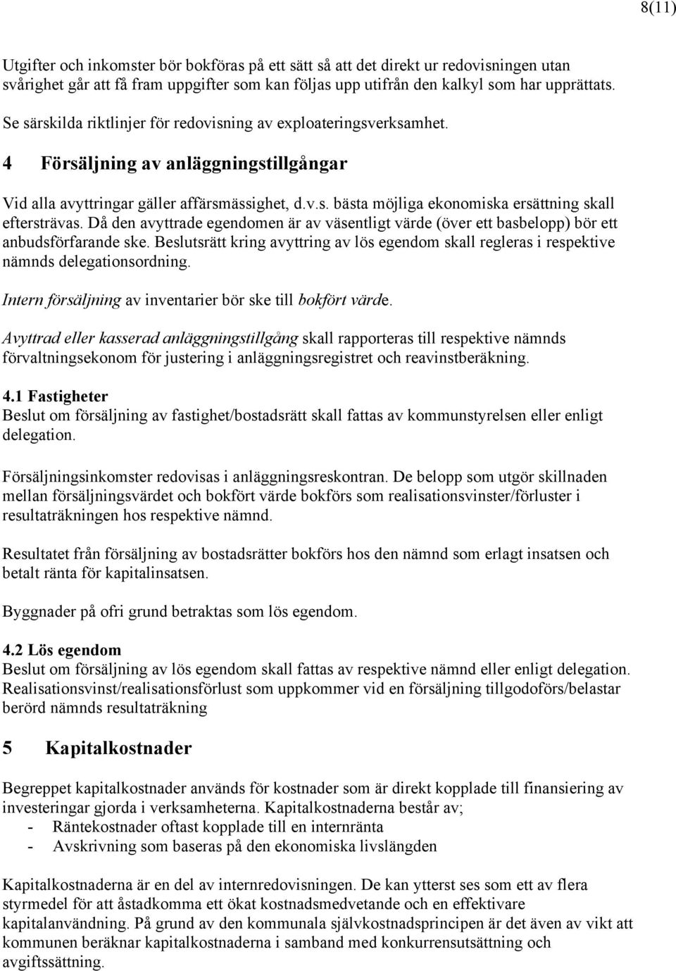 Då den avyttrade egendomen är av väsentligt värde (över ett basbelopp) bör ett anbudsförfarande ske. Beslutsrätt kring avyttring av lös egendom skall regleras i respektive nämnds delegationsordning.