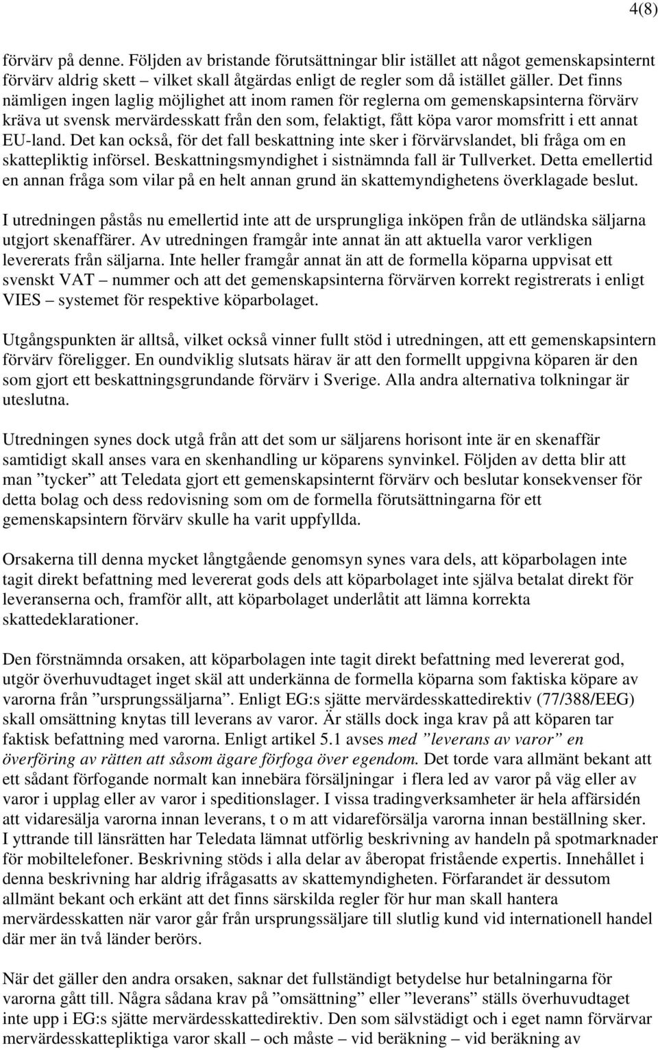 EU-land. Det kan också, för det fall beskattning inte sker i förvärvslandet, bli fråga om en skattepliktig införsel. Beskattningsmyndighet i sistnämnda fall är Tullverket.