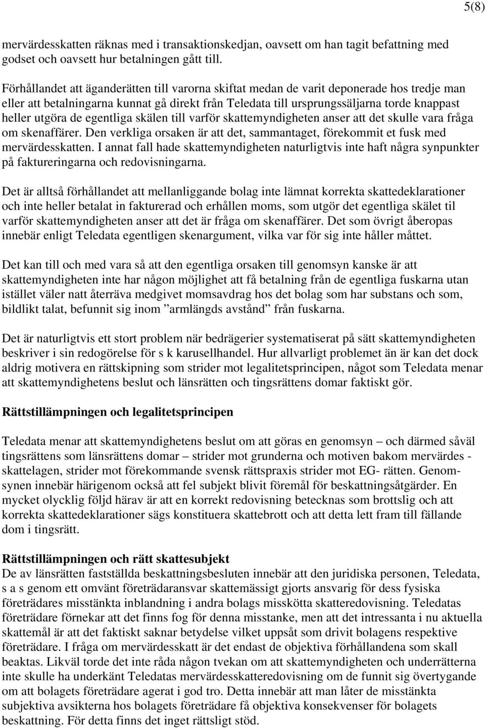 de egentliga skälen till varför skattemyndigheten anser att det skulle vara fråga om skenaffärer. Den verkliga orsaken är att det, sammantaget, förekommit et fusk med mervärdesskatten.