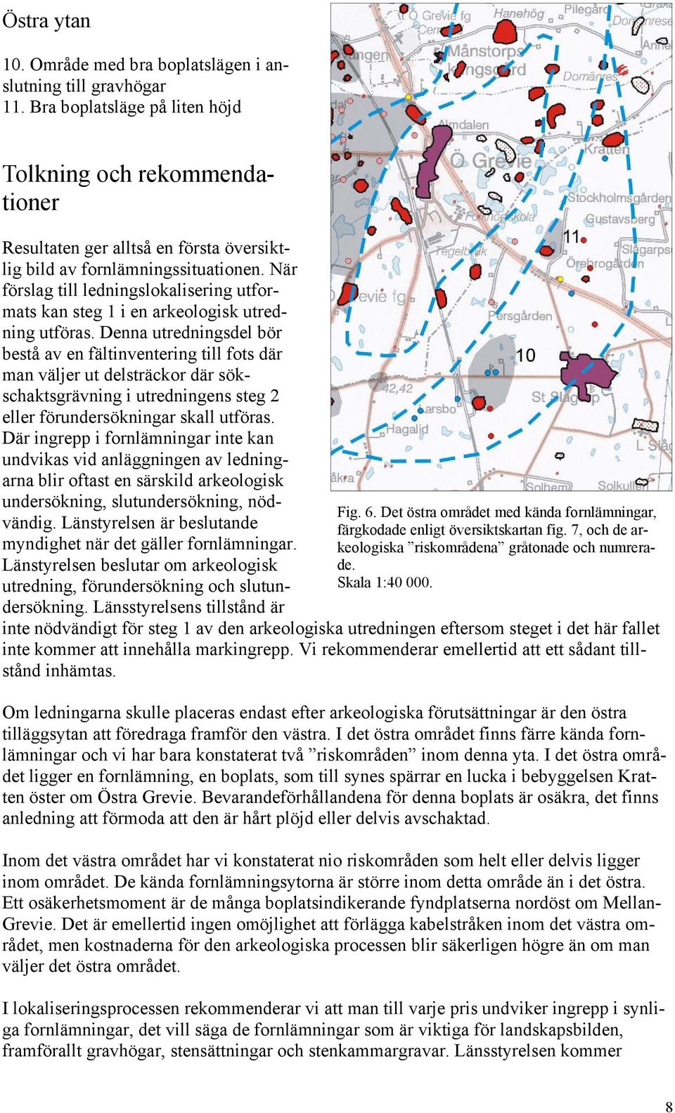 När förslag till ledningslokalisering utformats kan steg 1 i en arkeologisk utredning utföras.