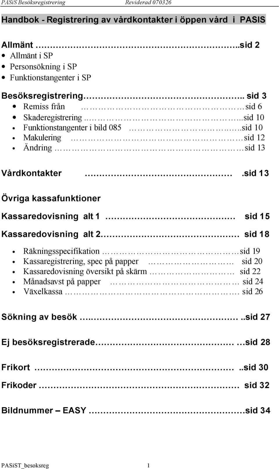 sid 13 Övriga kassafunktioner Kassaredovisning alt 1 sid 15 Kassaredovisning alt 2 sid 18 Räkningsspecifikation sid 19 Kassaregistrering, spec på papper sid 20