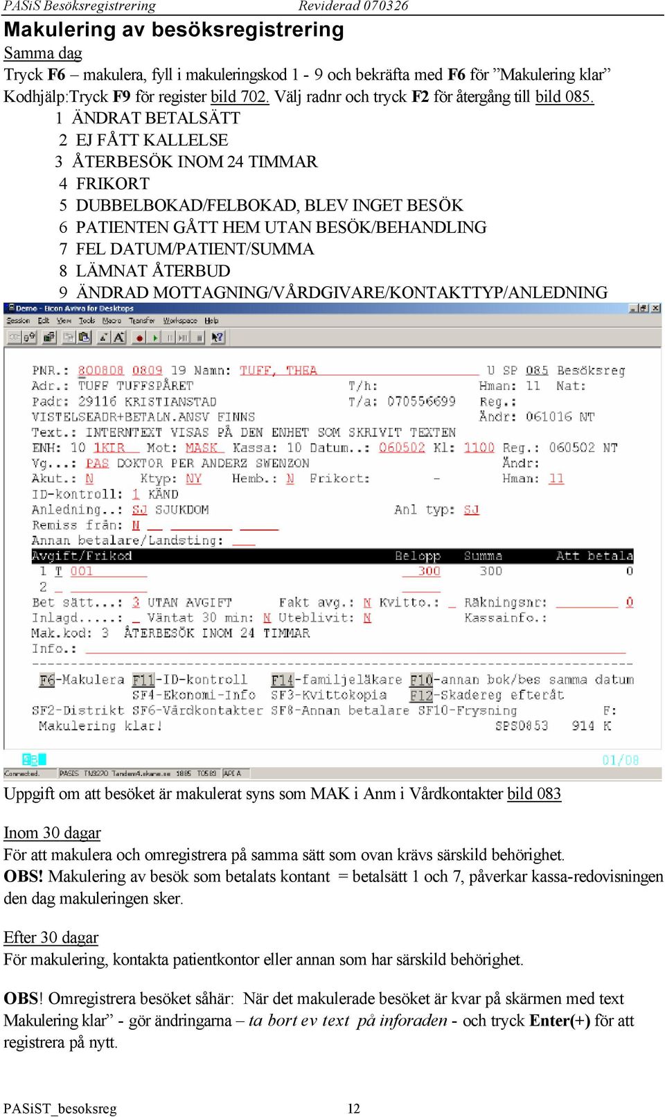 1 ÄNDRAT BETALSÄTT 2 EJ FÅTT KALLELSE 3 ÅTERBESÖK INOM 24 TIMMAR 4 FRIKORT 5 DUBBELBOKAD/FELBOKAD, BLEV INGET BESÖK 6 PATIENTEN GÅTT HEM UTAN BESÖK/BEHANDLING 7 FEL DATUM/PATIENT/SUMMA 8 LÄMNAT