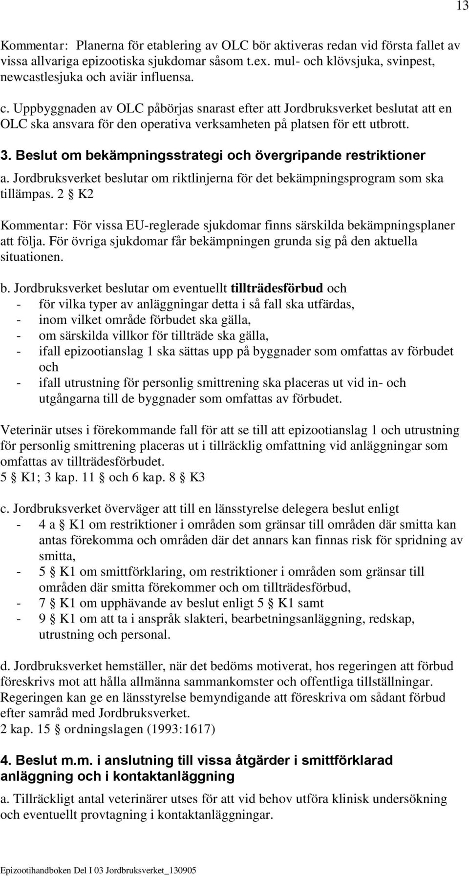 Uppbyggnaden av OLC påbörjas snarast efter att Jordbruksverket beslutat att en OLC ska ansvara för den operativa verksamheten på platsen för ett utbrott. 3.