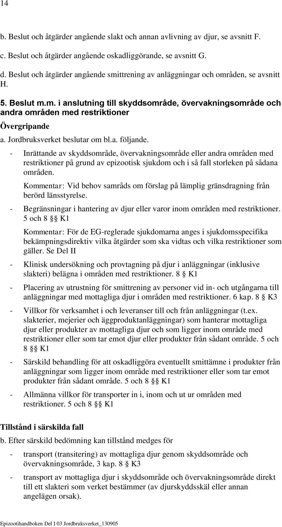 - Inrättande av skyddsområde, övervakningsområde eller andra områden med restriktioner på grund av epizootisk sjukdom och i så fall storleken på sådana områden.